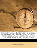 Speech Delivered By Hon. J.b. Henderson, At Hannibal, Mo., On The 20th Of August, 1862: Before A Mass Meeting Of All The Citizens Of Marion And Ralls Counties 1022251074 Book Cover