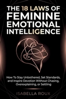 The 18 Laws of Feminine Emotional Intelligence: How To Stay Unbothered, Set Standards, and Inspire Devotion Without Chasing, Overexplaining, or Settling B0GHFLN5FH Book Cover