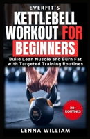 Everfit’s Kettlebell Workout for Beginners: Build Lean Muscle and Burn Fat with Targeted Training Routines B0F1KPMDXL Book Cover