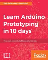 Learn Arduino Prototyping in 10 days: Build it, test it, learn, try again! 1788290682 Book Cover