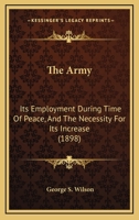 The Army: Its Employment During Time Of Peace, And The Necessity For Its Increase 1168825989 Book Cover