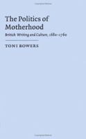 The Politics of Motherhood: British Writing and Culture, 1680-1760 0521551749 Book Cover