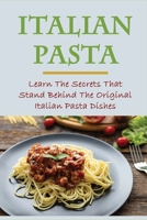 Italian Pasta: Learn The Secrets That Stand Behind The Original Italian Pasta Dishes: Famous Pasta Dishes B09863W5WL Book Cover