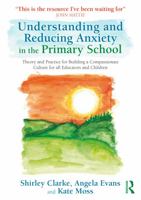 Understanding and Reducing Anxiety in the Primary School: Theory and Practice for Building a Compassionate Culture for all Educators and Children 1032593784 Book Cover