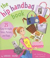 The Hip Handbag Book: 25 Easy-to-Make Totes, Purses, and Bags