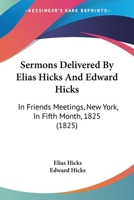 Sermons Delivered By Elias Hicks And Edward Hicks: In Friends Meetings, New York, In Fifth Month, 1825 1147033358 Book Cover