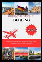 Guida Turistica Di Berlino 2026: Immergiti in secoli di storie, assapora la cucina, esplora monumenti e vivi avventure autentiche B0FTKQNJMK Book Cover