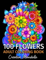 100 Flowers - Adult Coloring Book: 100 Coloring Pages with Bouquets, Swirls, Floral Patterns, Nature and much more! Coloring Books for Adults Relaxation. Stress Relief B08HTF1LTR Book Cover