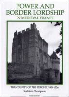 Power and Border Lordship in Medieval France: The County of the Perche, 1000-1226 (Royal Historical Society Studies in History New Series) 0861932544 Book Cover