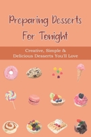 Preparing Desserts For Tonight: Creative, Simple & Delicious Desserts You'll Love: Top-Rated Easy Dessert Ideas B096TN7M81 Book Cover