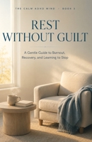 Rest Without Guilt: A Gentle Guide to Burnout, Recovery, and Learning to Stop (The Calm ADHD Mind) B0H723DNL6 Book Cover