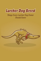 Lurcher Dog Breed: Things Every Lurcher Dog Owner Should Know: Lurcher Dog Breed Facts, Highlights and Advice B09DJ3HKCB Book Cover