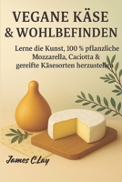 Vegane Käse & Wohlbefinden: Lerne die Kunst, 100 % pflanzliche Mozzarella, Caciotta & gereifte Käsesorten herzustellen B0FV25RFTV Book Cover