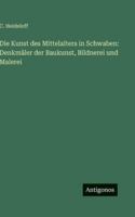 Die Kunst des Mittelalters in Schwaben: Denkmäler der Baukunst, Bildnerei und Malerei (German Edition) 3563681554 Book Cover