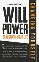Willpower Transform Your Life: Change Yourself and Unleash the Power Within. Habits for Success, Health, Wealth. Improve Mindful Relationships Changing Your Mindset. Self-Control and Mental Toughness 1801098832 Book Cover