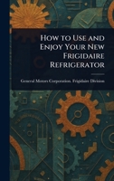 How to Use and Enjoy Your New Frigidaire Refrigerator 1023531062 Book Cover