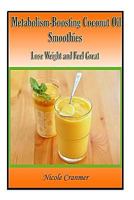 21 Metabolism-Boosting Coconut Oil Smoothies: Lose Weight and Feel Great 149935567X Book Cover