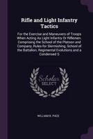 Rifle and Light Infantry Tactics: For the Exercise and Maneuvers of Troops When Acting As Light Infantry Or Riflemen. Comprising the School of the ... Regimental Evolutions and a Condensed S 1341520463 Book Cover
