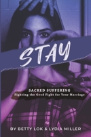 Stay: Sacred Suffering: Fighting the Good Fight For Your Marriage 1734648813 Book Cover