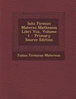 Iulii Firmici Materni Matheseos Libri VIII, Vol. 1: Libros IV Priores Et Quinti Prooemium Continens (Classic Reprint) 1018410740 Book Cover