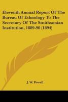 Eleventh Annual Report Of The Bureau Of Ethnology To The Secretary Of The Smithsonian Institution, 1889-90 0548646120 Book Cover