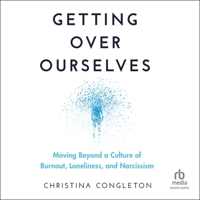 Getting Over Ourselves: Moving Beyond a Culture of Burnout, Loneliness, and Narcissism B0CW7FBKHK Book Cover
