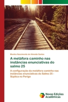 A metáfora caminho nas instâncias enunciativas do salmo 25: A configuração da metáfora caminho nas instâncias enunciativas do Salmo 25 - Súplica no Perigo 3330746300 Book Cover