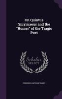 On Quintus Smyrnaeus: And The Homer Of The Tragic Poet (1876) 1120748992 Book Cover