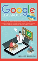 Google Classroom for students: A step-by-step guide on how to interact in a virtual classroom and stay focused during online lessons. Avoiding distractions to establish yourself as a great student. 1914075021 Book Cover