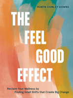 The Feel Good Effect: Reclaim Your Wellness by Finding Small Shifts That Create Big Change 1984858246 Book Cover