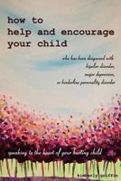 How to Help and Encourage Your Child Who Has Been Diagnosed with Bipolar Disorder, Major Depression, or Borderline Personality Disorder: Speaking to the Heart of Your Hurting Child 1548800139 Book Cover