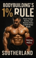 Bodybuilding’s 1% Rule: Proven Training, Nutrition, and Recovery Tactics to Build Serious Muscle with Relentless Consistency B0FQCJ9MCW Book Cover
