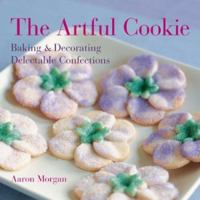 The Artful Cookie: Baking & Decorating Delectable Confections 1579909558 Book Cover