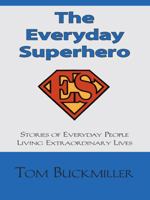 The Everyday Superhero: Stories of Everyday People Living Extraordinary Lives 1412041864 Book Cover