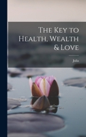 The Key to Health, Wealth & Love 1396320571 Book Cover
