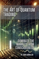 The Art of Quantum Trading: Mastering financial markets with consciousness and Quantum Physics principles B0DLH7X6RB Book Cover
