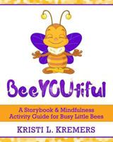 BeeYOUtiful: Meditation and Mindfulness Activities for Little Busy Bees 1512234494 Book Cover