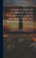 A Collection of Hymns of the Children of God in All Ages, From the Beginning Till Now: In Two Parts: Designed Chiefly for the Use of the Congregations in Union With the Brethren's Church 1021694231 Book Cover