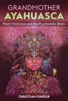 Grandmother Ayahuasca: Plant Medicine and the Psychedelic Brain 1644112353 Book Cover