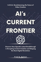 AI’s CURRENT FRONTIER: S.O.R.A. Revolutionizing the Future of Video Creation: Discover How OpenAI’s Latest Breakthrough is Disrupting Content Creation and Shaping the Next Digital Revolution B0DQJCF9F2 Book Cover