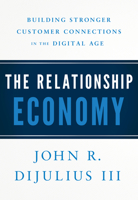 The Relationship Economy: Building Stronger Customer Connections in the Digital Age 1626346437 Book Cover