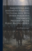 Inquisitions And Assessments Relating To Feudal Aids, With Other Analogous Documents Preserved In The Public Record Office 1020530871 Book Cover