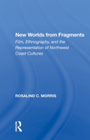 New Worlds from Fragments: Film, Ethnography, and the Representation of Northwest Coast Cultures 0367161796 Book Cover