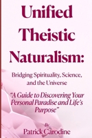 Unified Theistic Naturalism™: A Guide to Discovering Your Personal Paradise and Life’s Purpose B0GKYMHQZ2 Book Cover