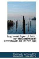 Sixty-Seventh Report of Births, Marriages and Deaths in Massachusetts, For the Year 1908 0526093684 Book Cover