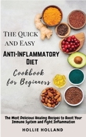 The Quick and Easy Anti-Inflammatory Diet Cookbook for Beginners: The Most Delicious Healing Recipes to Boost Your Immune System and Fight Inflammation 180232965X Book Cover