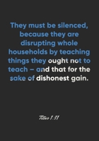 Titus 1: 11 Notebook: They must be silenced, because they are disrupting whole households by teaching things they ought not to teach - and that for the sake of dishone: Titus 1:11 Notebook, Bible Vers 1677050365 Book Cover