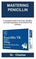 MASTERING PENICILLIN: A Complete Guide to the Uses, Benefits, and Safe Application of the World's First Antibiotic B0FLQJHKM3 Book Cover