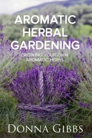 Aromatic Herbal Gardening: Growing Your Own Aromatic Herbs B0BMT2NT61 Book Cover