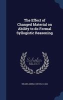 The Effect of Changed Material on Ability to Do Formal Syllogistic Reasoning 1340072262 Book Cover